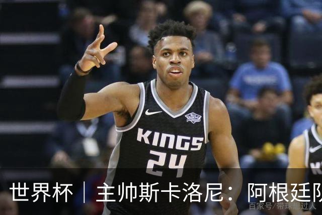 世界杯｜主帅斯卡洛尼：阿根廷队不自大也不自卑