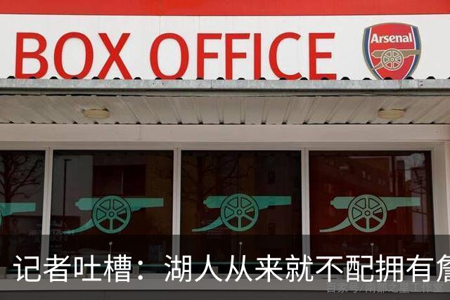 记者吐槽：湖人从来就不配拥有詹姆斯 他从未得到过应有的尊重