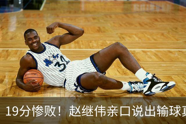 19分惨败！赵继伟亲口说出输球真相，疑似甩锅，杨鸣高情商应对